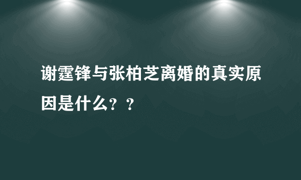 谢霆锋与张柏芝离婚的真实原因是什么？？