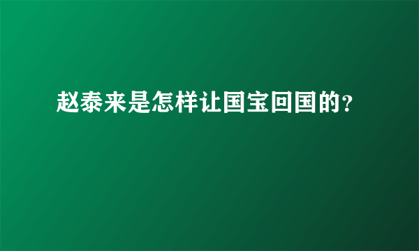 赵泰来是怎样让国宝回国的？