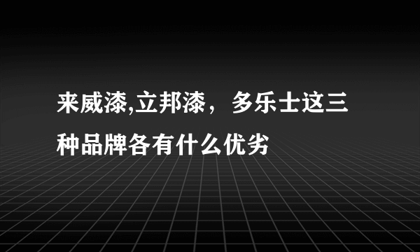 来威漆,立邦漆，多乐士这三种品牌各有什么优劣