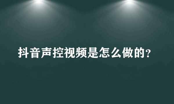 抖音声控视频是怎么做的？