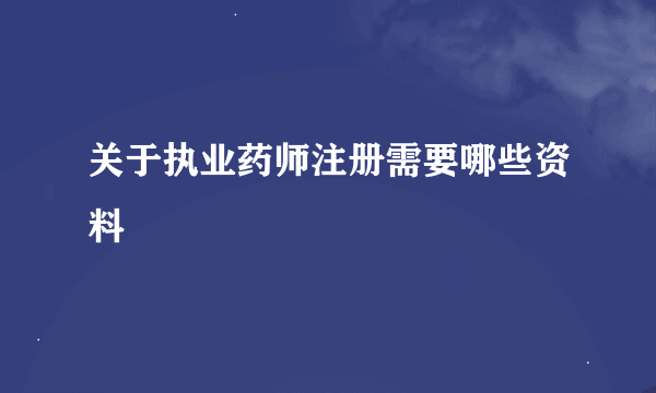 关于执业药师注册需要哪些资料