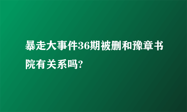 暴走大事件36期被删和豫章书院有关系吗?