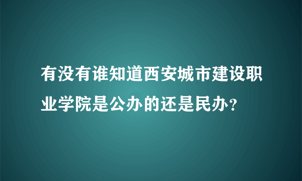 有没有谁知道西安城市建设职业学院是公办的还是民办？