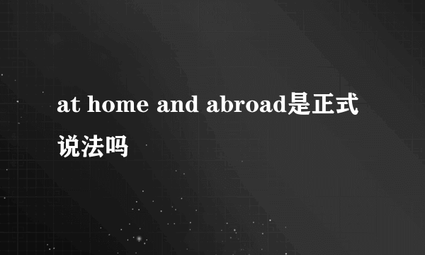 at home and abroad是正式说法吗