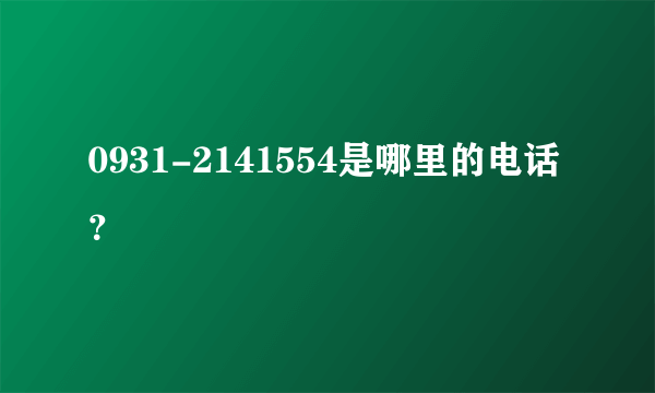 0931-2141554是哪里的电话？