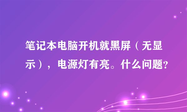 笔记本电脑开机就黑屏（无显示），电源灯有亮。什么问题？