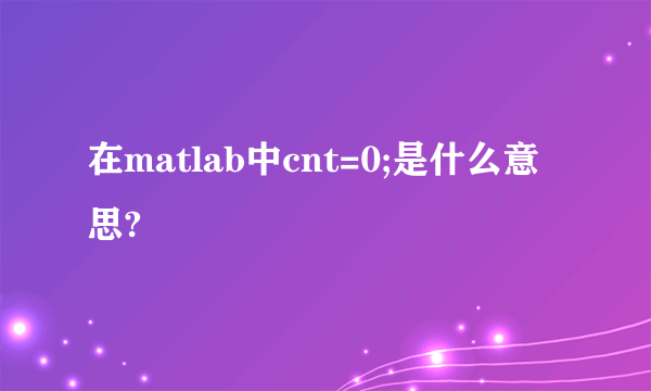 在matlab中cnt=0;是什么意思?