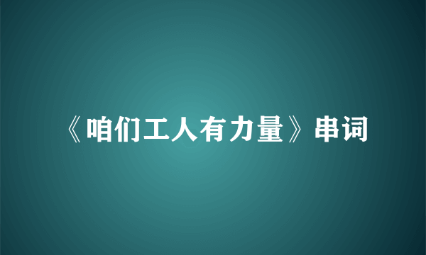 《咱们工人有力量》串词