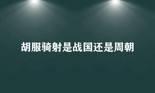 胡服骑射是战国还是周朝