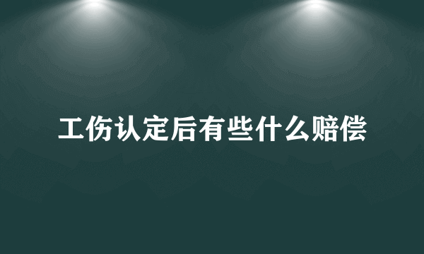 工伤认定后有些什么赔偿