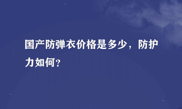 国产防弹衣价格是多少，防护力如何？