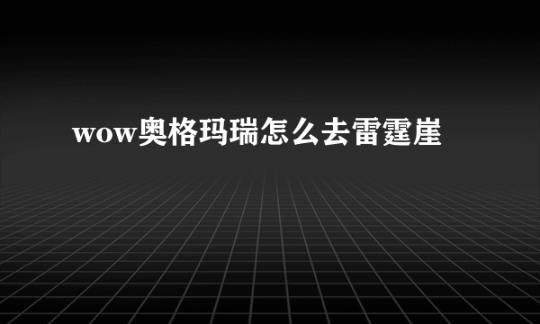 wow奥格玛瑞怎么去雷霆崖