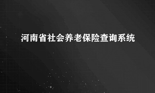 河南省社会养老保险查询系统