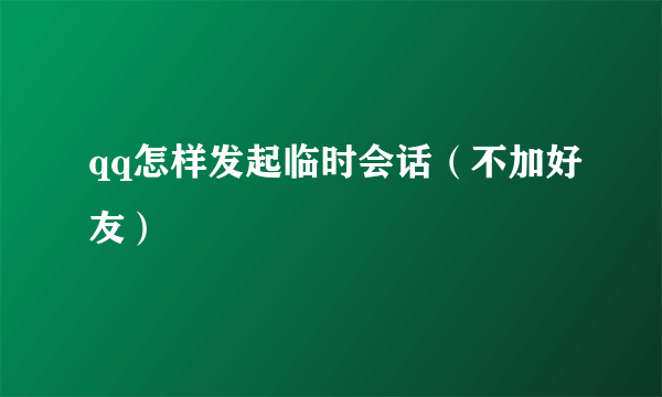 qq怎样发起临时会话（不加好友）