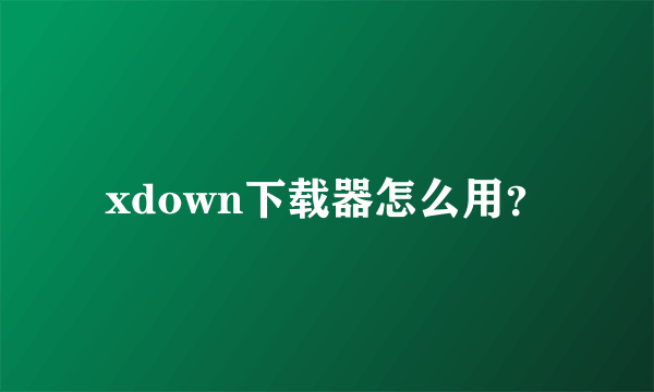 xdown下载器怎么用？