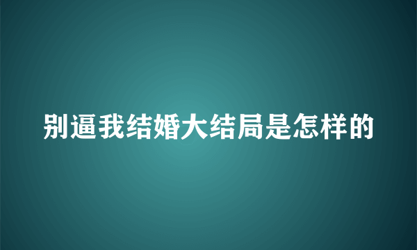 别逼我结婚大结局是怎样的