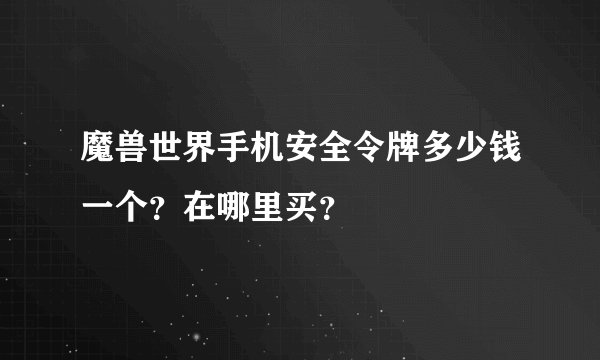 魔兽世界手机安全令牌多少钱一个？在哪里买？