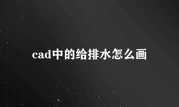 cad中的给排水怎么画