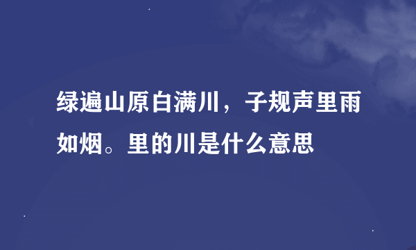 绿遍山原白满川，子规声里雨如烟。里的川是什么意思