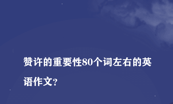 
赞许的重要性80个词左右的英语作文？

