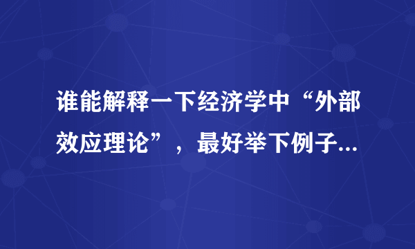 谁能解释一下经济学中“外部效应理论”，最好举下例子。谢谢了