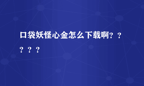 口袋妖怪心金怎么下载啊？？？？？