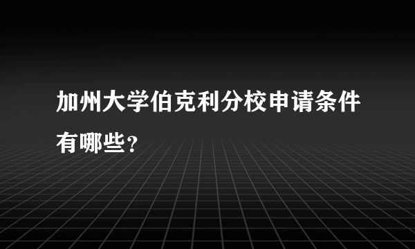 加州大学伯克利分校申请条件有哪些？