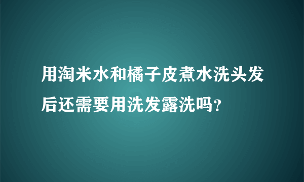 用淘米水和橘子皮煮水洗头发后还需要用洗发露洗吗？