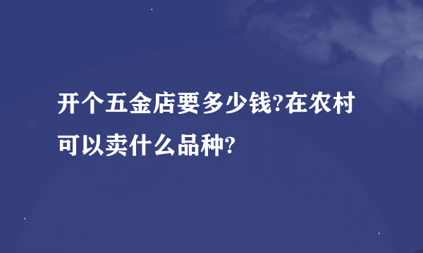 开个五金店要多少钱?在农村可以卖什么品种?