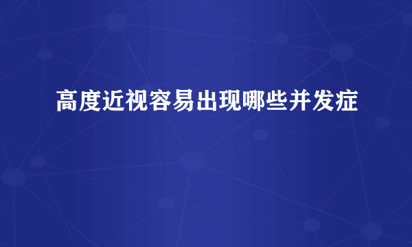 高度近视容易出现哪些并发症