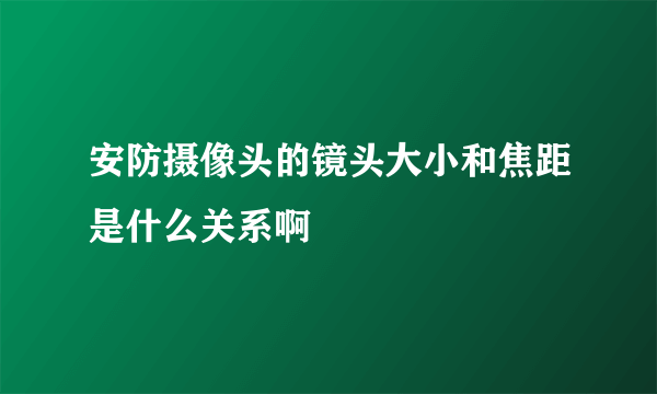 安防摄像头的镜头大小和焦距是什么关系啊