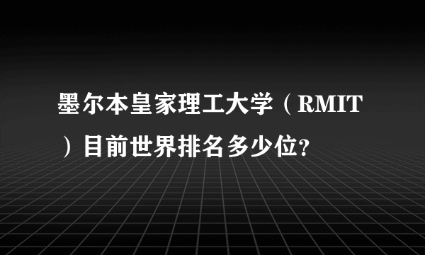 墨尔本皇家理工大学（RMIT）目前世界排名多少位？