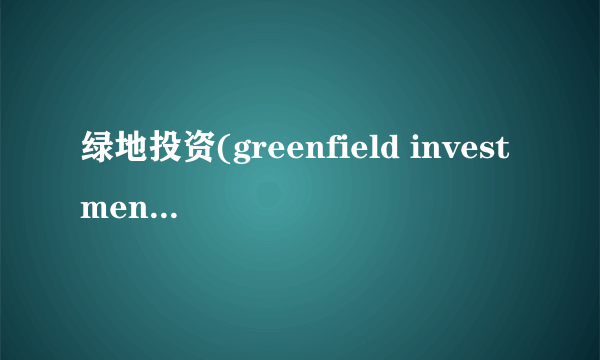 绿地投资(greenfield investment)是什么意思