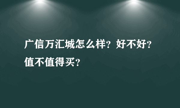 广信万汇城怎么样？好不好？值不值得买？