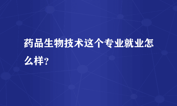 药品生物技术这个专业就业怎么样？