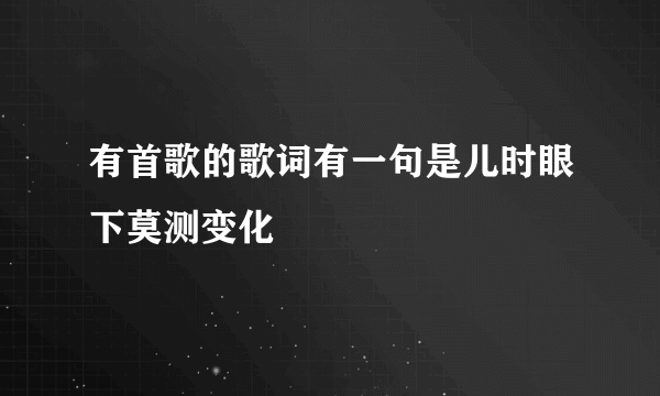 有首歌的歌词有一句是儿时眼下莫测变化