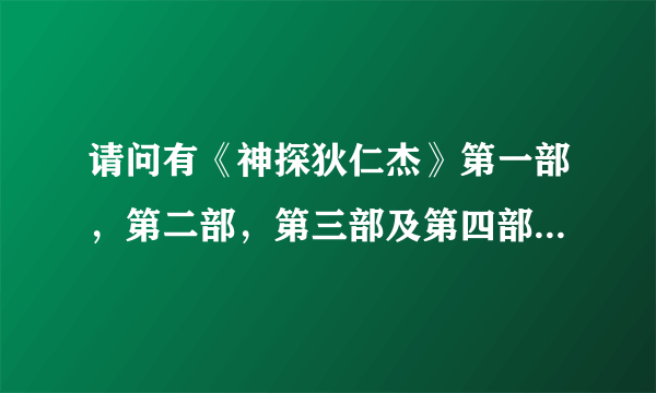 请问有《神探狄仁杰》第一部，第二部，第三部及第四部的BT种子或下载资源吗?