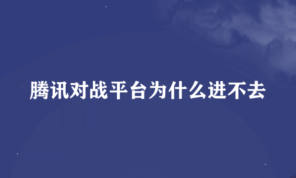 腾讯对战平台为什么进不去