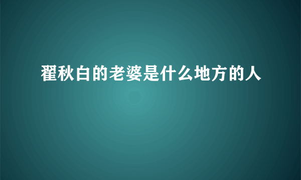 翟秋白的老婆是什么地方的人