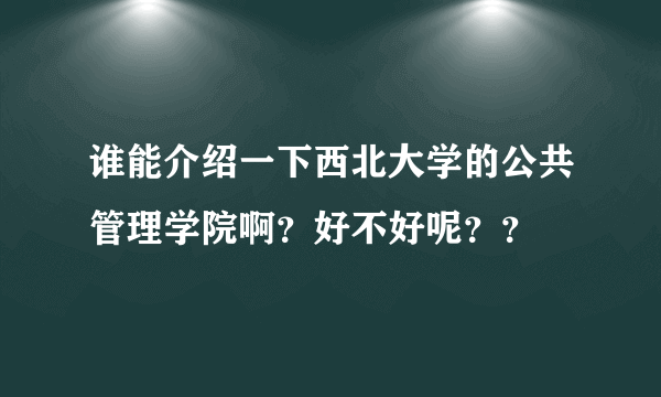 谁能介绍一下西北大学的公共管理学院啊？好不好呢？？