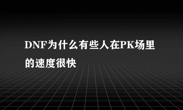 DNF为什么有些人在PK场里的速度很快