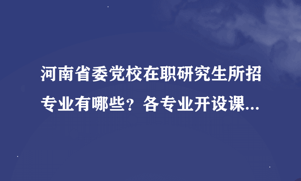 河南省委党校在职研究生所招专业有哪些？各专业开设课程有哪些？