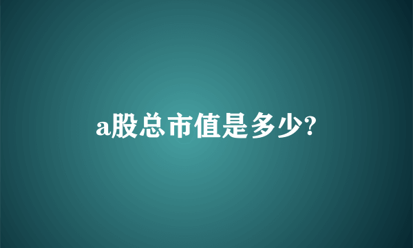 a股总市值是多少?