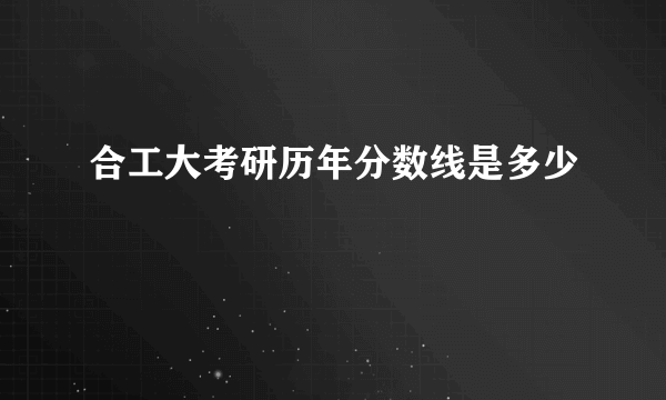 合工大考研历年分数线是多少