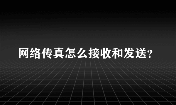 网络传真怎么接收和发送？