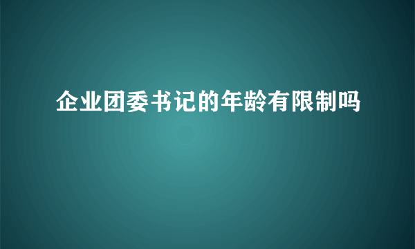 企业团委书记的年龄有限制吗