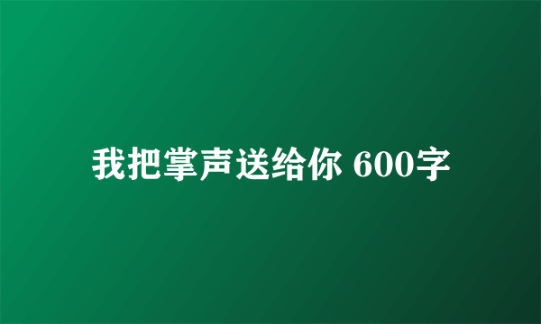 我把掌声送给你 600字