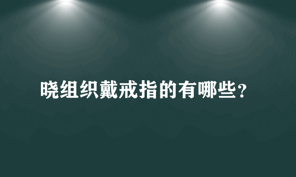 晓组织戴戒指的有哪些？