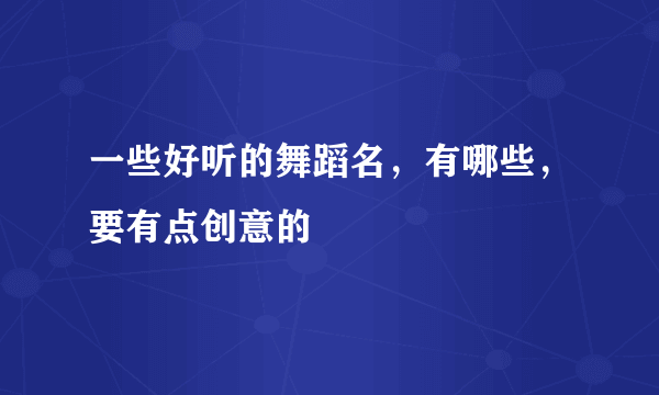 一些好听的舞蹈名，有哪些，要有点创意的