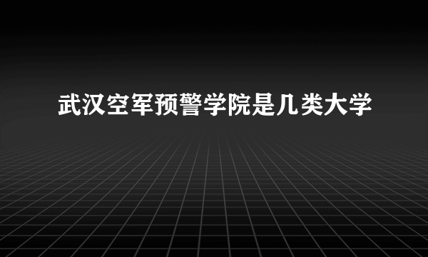 武汉空军预警学院是几类大学